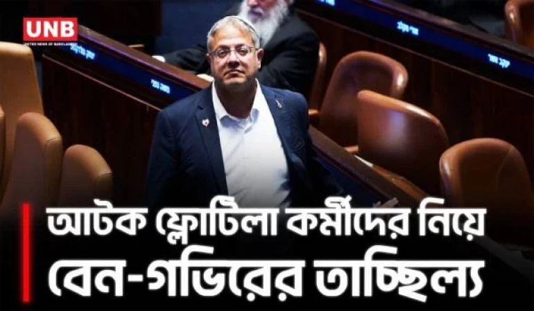 আটক গাজা ফ্লোটিলা কর্মীদের নিয়ে তাচ্ছিল্যমূলক ভিডিও, নেতানিয়াহুর তিরস্কারের মুখে বেন-গভির | UNB