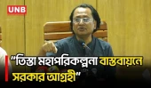 তিস্তা মহাপরিকল্পনা বাস্তবায়নে সরকার খুবই আন্তরিক: জাহেদ উর রহমান | Teesta Master Plan | UNB