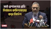 নির্বাচন পরিচালনায় বিচ্যুতি নয়: মাঠ প্রশাসনকে নির্বাচন কমিশনের কড়া নির্দেশ | CEC | UNB