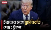 ইরানের সঙ্গে যু/দ্ধবিরতি শেষ ঘোষণা ট্রাম্পের | Trump | Iran | UNB