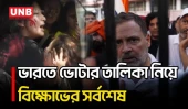 ভারতে ভোটার তালিকা থেকে ১৩ কোটির বেশি নাম বাদ নিয়ে বিক্ষোভ, নির্বাচন কমিশনারের পদত্যাগ দাবি | UNB